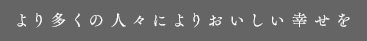 より多くの人々によりおいしい幸せを
